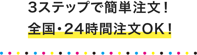 3ステップで簡単注文！全国・24時間注文OK!